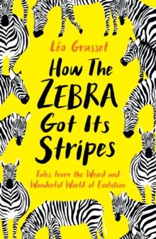 How the Zebra Got its Stripes : Tales from the Weird and Wonderful World of Evolution