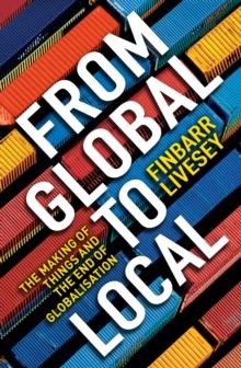 From Global To Local : The making of things and the end of globalisation