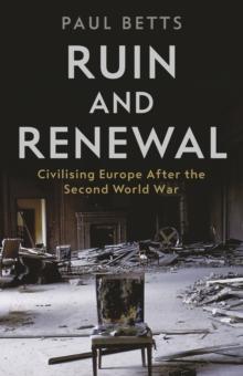 Ruin and Renewal : Civilising Europe After the Second World War