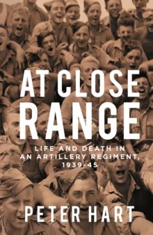 At Close Range : Life and Death in an Artillery Regiment, 1939-45