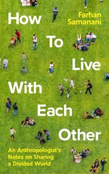 How To Live With Each Other : An Anthropologist's Notes on Sharing a Divided World