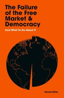 The Failure of the Free Market and Democracy : And What to Do About It