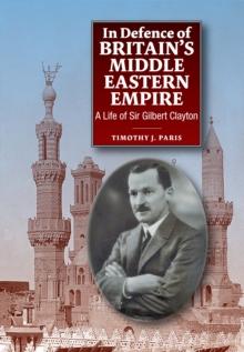 In Defence of Britain's Middle Eastern Empire : A Life of Sir Gilbert Clayton