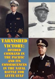 Tarnished Victory: Divided Command In The Pacific And Its Consequences In The Naval Battle For Leyte Gulf