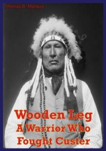 Wooden Leg: A Warrior Who Fought Custer