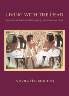 Living with the Dead : Ancestor Worship and Mortuary Ritual in Ancient Egypt