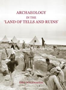 Archaeology in the 'Land of Tells and Ruins' : A History of Excavations in the Holy Land Inspired by the Photographs and Accounts of Leo Boer