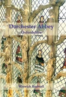 Dorchester Abbey, Oxfordshire : The Archaeology and Architecture of a Cathedral, Monastery and Parish Church