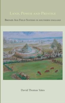 Land, Power and Prestige : Bronze Age Field Systems in Southern England