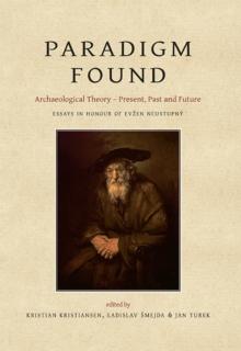 Paradigm Found : Archaeological Theory - Present, Past and Future. Essays in Honour of Evzen Neustupny