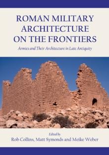 Roman Military Architecture on the Frontiers : Armies and Their Architecture in Late Antiquity