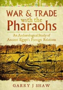 War and Trade with the Pharaohs : An Archaeological Study of Ancient Egypt's Foreign Relations