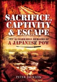 Sacrifice, Captivity & Escape : The Remarkable Memoirs of a Japanese POW