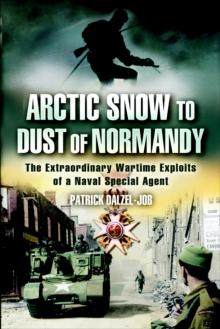 Arctic Snow to Dust of Normandy : The Extraordinary Wartime Exploits of a Naval Special Agent