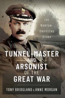 Tunnel-master & Arsonist of the Great War : The Norton-Griffiths Story