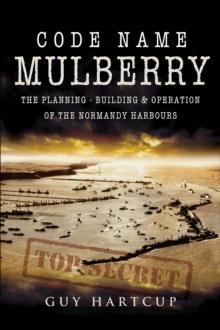 Code Name Mulberry : The Planning, Building & Operation of the Normandy Harbours