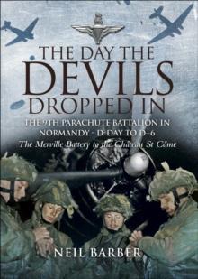 The Day the Devils Dropped In : The 9th Parachute Battalion in Normandy - D-Day to D+6: The Merville Battery to the Chateau St Come