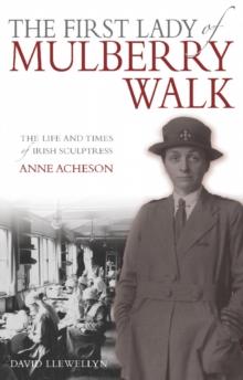 The First Lady of Mulberry Walk : The Life and Times of Irish Sculptress Anne Acheson