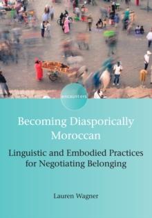 Becoming Diasporically Moroccan : Linguistic and Embodied Practices for Negotiating Belonging