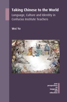 Taking Chinese to the World : Language, Culture and Identity in Confucius Institute Teachers