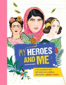 My Heroes and Me : A fill-in-yourself book with advice and inspiration from history's greatest women