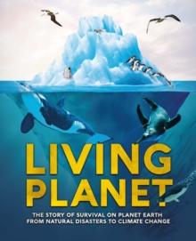 Living Planet : The Story of Survival on Planet Earth from Natural Disasters to Climate Change