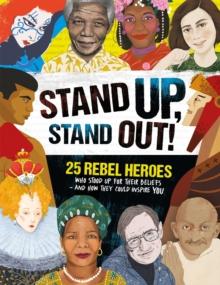 Stand Up, Stand Out! : 25 rebel heroes who stood up for what they believe