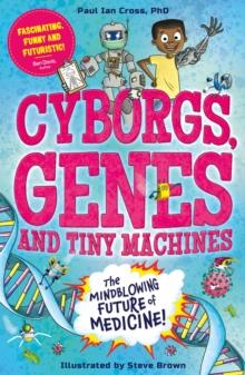 Cyborgs, Genes and Tiny Machines : The Fantastic Future of Medicine!