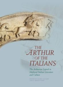 The Arthur of the Italians : The Arthurian Legend in Medieval Italian Literature and Culture