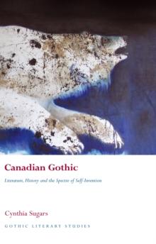 Canadian Gothic : Literature, History, and the Spectre of Self-Invention