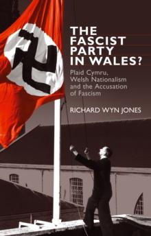 The Fascist Party in Wales? : Plaid Cymru, Welsh Nationalism and the Accusation of Fascism