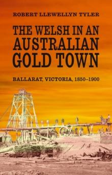 The Welsh in an Australian Gold Town : Ballarat, Victoria 1850-1900