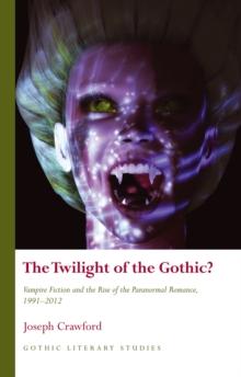 The Twilight of the Gothic? : Vampire Fiction and the Rise of the Paranormal Romance, 19912012