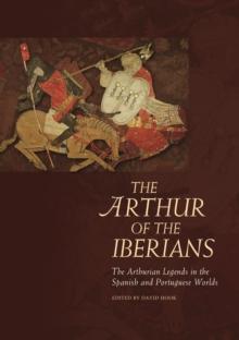 The Arthur of the Iberians : The Arthurian Legends in the Spanish and Portuguese Worlds