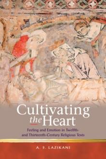 Cultivating the Heart : Feeling and Emotion in Twelfth- and Thirteenth-Century Religious Texts