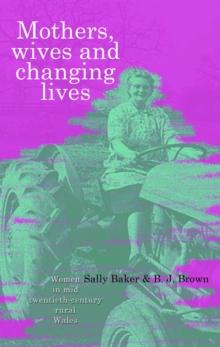 Mothers, Wives and Changing Lives : Women in Mid-Twentieth Century Rural Wales