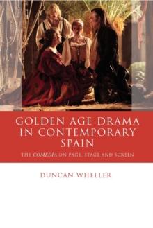 Golden Age Drama in Contemporary Spain : The Comedia on Page, Stage and Screen