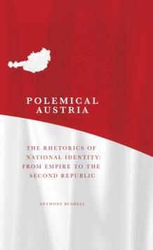 Polemical Austria : The Rhetorics of National Identity from Empire to the Second Republic