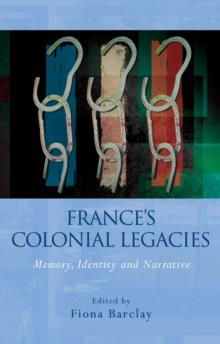 France's Colonial Legacies : Memory, Identity and Narrative