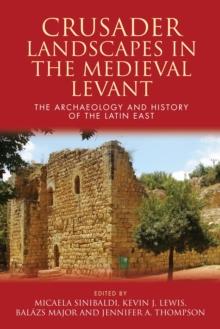 Crusader Landscapes in the Medieval Levant : The Archaeology and History of the Latin East