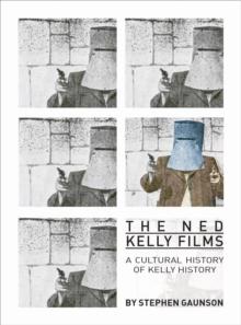 The Ned Kelly Films : A Cultural History of Kelly History