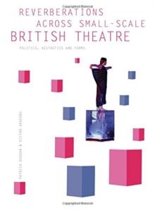 Reverberations across Small-Scale British Theatre : Politics, Aesthetics and Forms