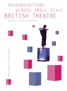 Reverberations across Small-Scale British Theatre : Politics, Aesthetics and Forms