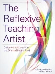 The Reflexive Teaching Artist : Collected Wisdom from the Drama/Theatre Field