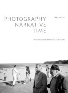 Photography, Narrative, Time : Imaging our Forensic Imagination