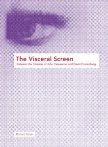 The Visceral Screen : Between the Cinemas of John Cassavetes and David Cronenberg