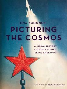 Picturing the Cosmos : A Visual History of Early Soviet Space Endeavor