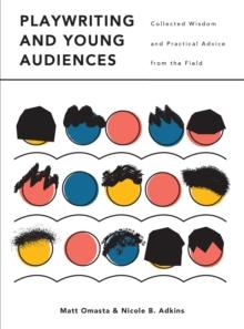 Playwriting and Young Audiences : Collected Wisdom and Practical Advice from the Field