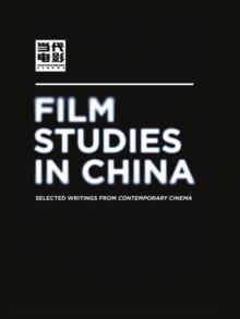 Film Studies in China : Selected Writings from Contemporary Cinema