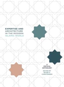 Expertise and Architecture in the Modern Islamic World : A Critical Anthology